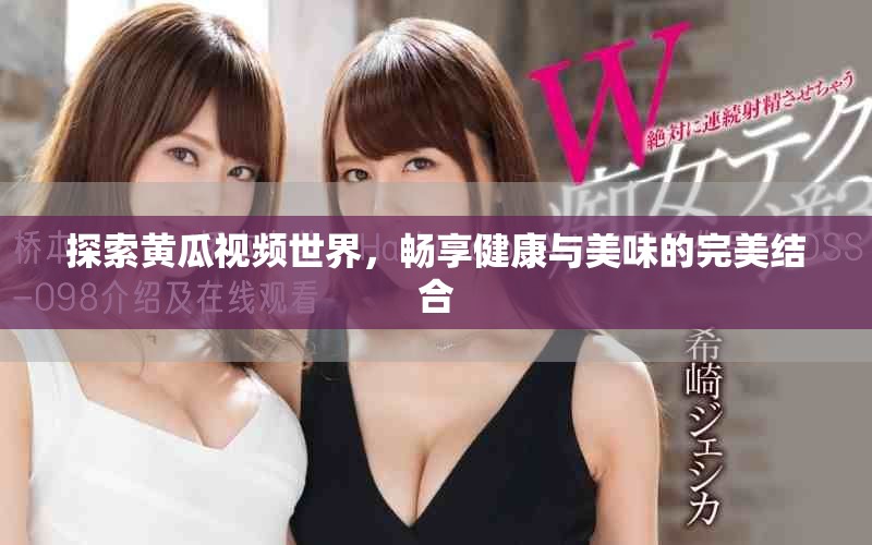 探索黃瓜視頻世界，暢享健康與美味的完美結(jié)合