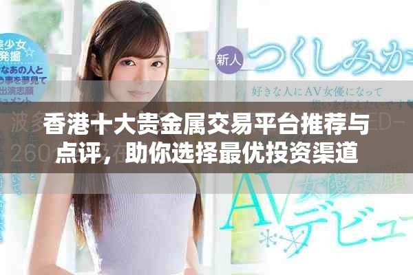 香港十大貴金屬交易平臺推薦與點評，助你選擇最優(yōu)投資渠道