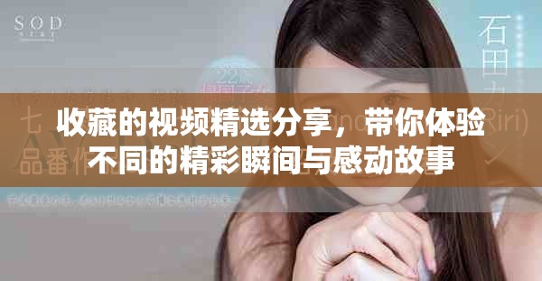 收藏的視頻精選分享，帶你體驗不同的精彩瞬間與感動故事