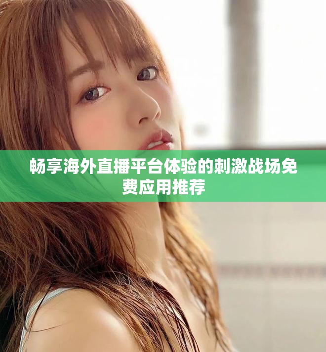暢享海外直播平臺體驗(yàn)的刺激戰(zhàn)場免費(fèi)應(yīng)用推薦
