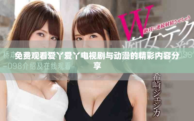 免費(fèi)觀看愛(ài)丫愛(ài)丫電視劇與動(dòng)漫的精彩內(nèi)容分享