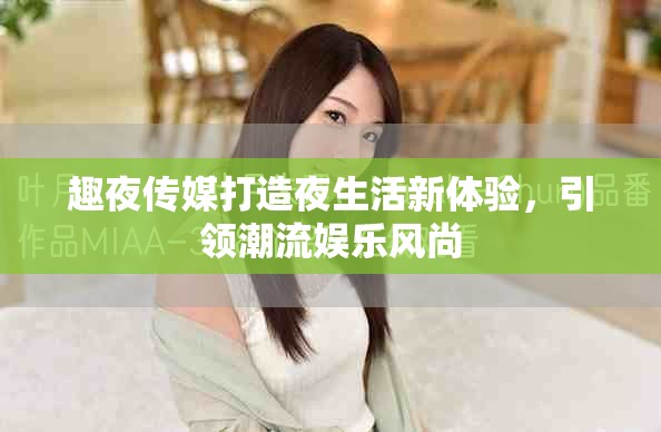 趣夜傳媒打造夜生活新體驗(yàn)，引領(lǐng)潮流娛樂(lè)風(fēng)尚