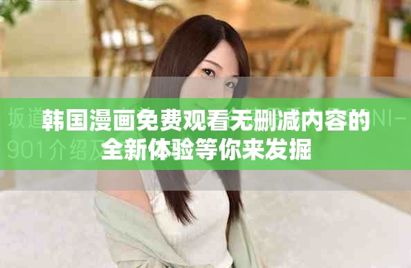 韓國(guó)漫畫(huà)免費(fèi)觀看無(wú)刪減內(nèi)容的全新體驗(yàn)等你來(lái)發(fā)掘