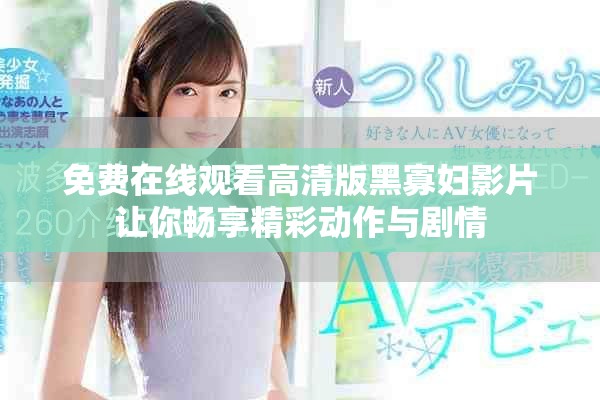 免費(fèi)在線觀看高清版黑寡婦影片讓你暢享精彩動作與劇情