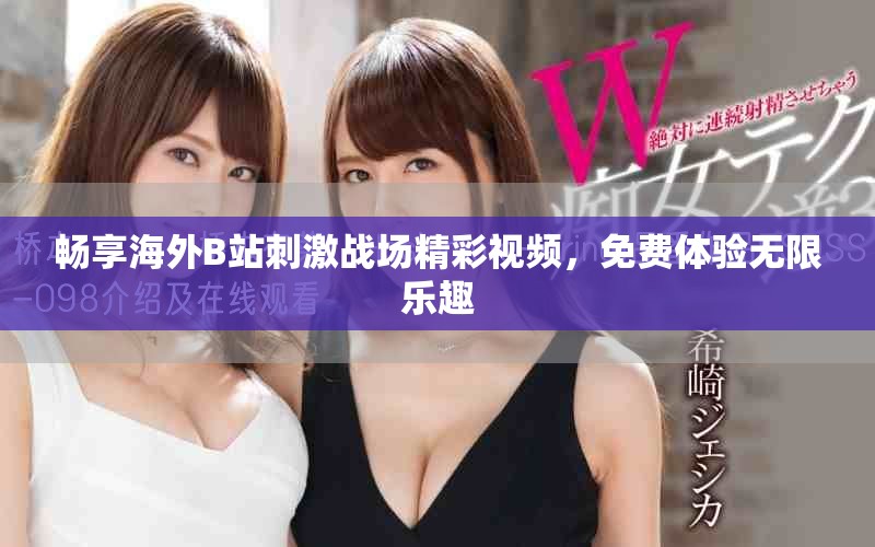 暢享海外B站刺激戰(zhàn)場精彩視頻，免費體驗無限樂趣