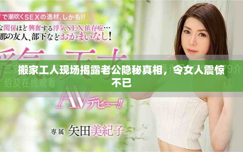 搬家工人現(xiàn)場(chǎng)揭露老公隱秘真相，令女人震驚不已