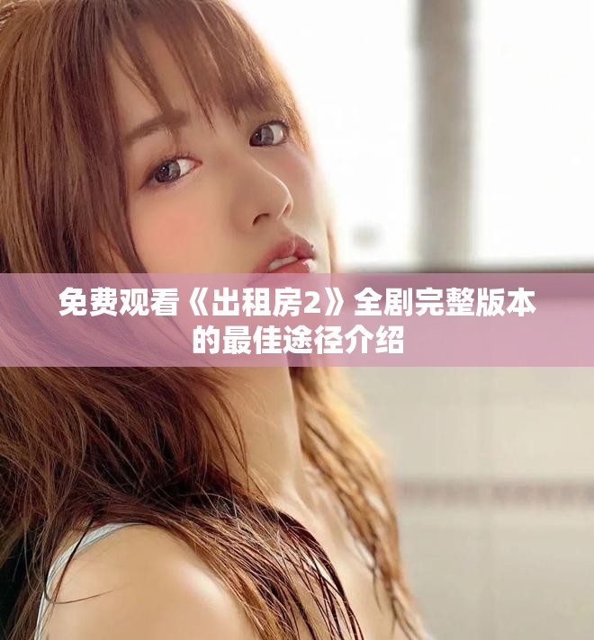 免費(fèi)觀(guān)看《出租房2》全劇完整版本的最佳途徑介紹