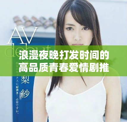 浪漫夜晚打發(fā)時(shí)間的高品質(zhì)青春愛情劇推薦