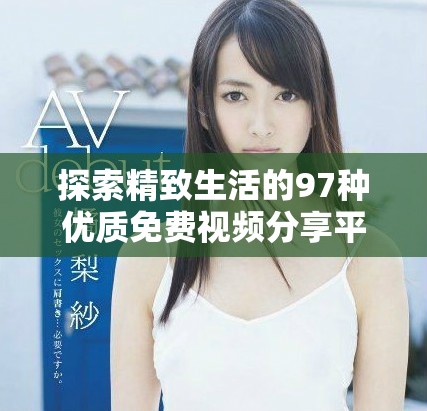 探索精致生活的97種優(yōu)質(zhì)免費視頻分享平臺推薦