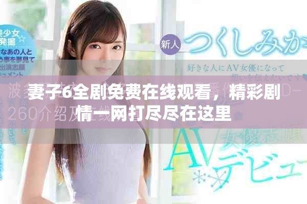妻子6全劇免費在線觀看，精彩劇情一網(wǎng)打盡盡在這里