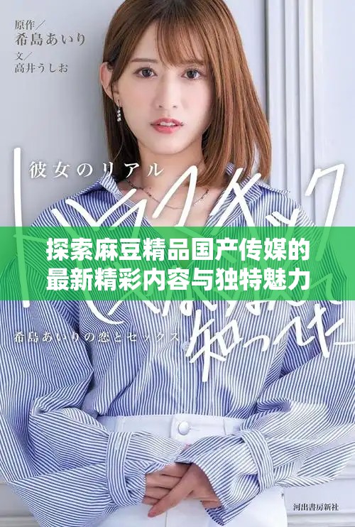 探索麻豆精品國產(chǎn)傳媒的最新精彩內(nèi)容與獨特魅力