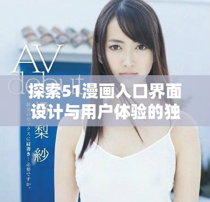 探索51漫畫(huà)入口界面設(shè)計(jì)與用戶體驗(yàn)的獨(dú)特魅力