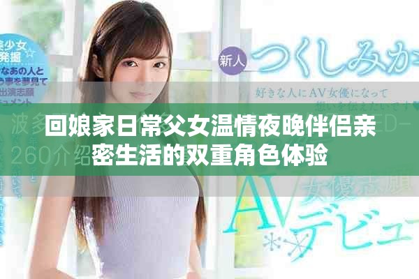 回娘家日常父女溫情夜晚伴侶親密生活的雙重角色體驗(yàn)