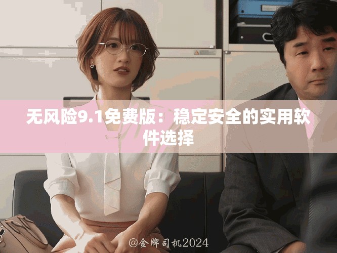 無風險9.1免費版：穩(wěn)定安全的實用軟件選擇