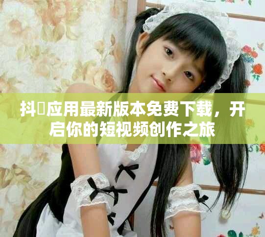 抖抈應(yīng)用最新版本免費下載，開啟你的短視頻創(chuàng)作之旅