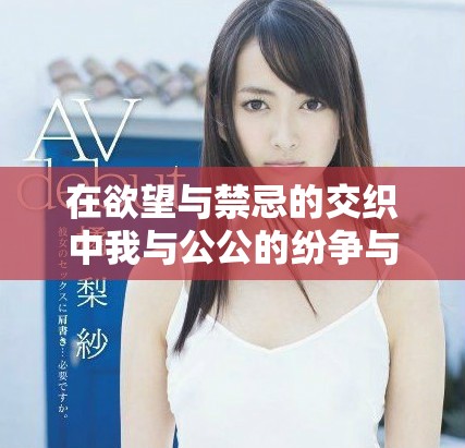 在欲望與禁忌的交織中我與公公的紛爭與糾葛