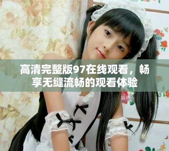 高清完整版97在線觀看，暢享無縫流暢的觀看體驗