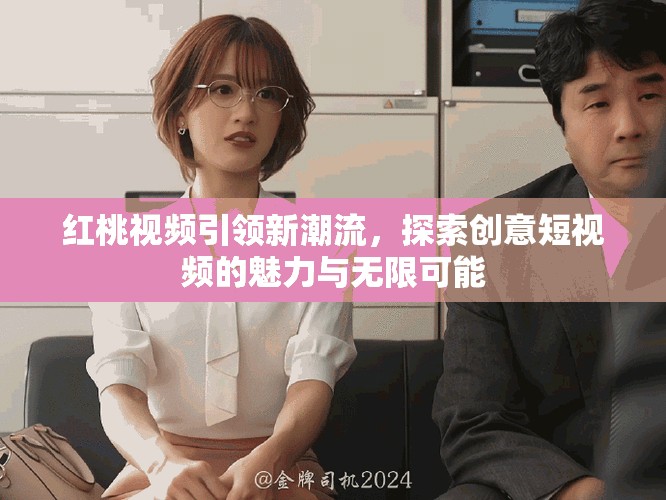 紅桃視頻引領(lǐng)新潮流，探索創(chuàng)意短視頻的魅力與無限可能
