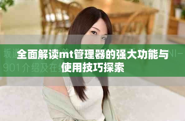 全面解讀mt管理器的強(qiáng)大功能與使用技巧探索