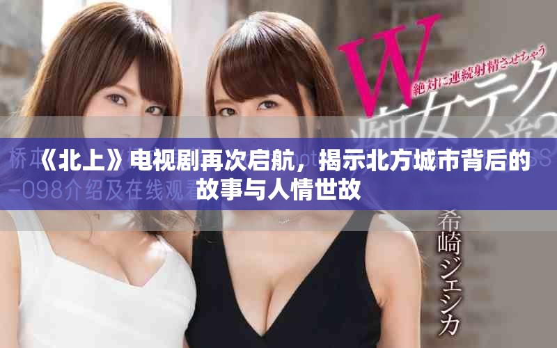 《北上》電視劇再次啟航，揭示北方城市背后的故事與人情世故