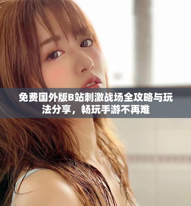 免費(fèi)國外版B站刺激戰(zhàn)場全攻略與玩法分享，暢玩手游不再難