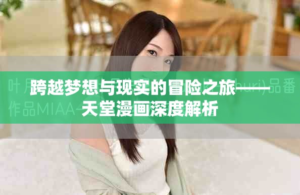 跨越夢(mèng)想與現(xiàn)實(shí)的冒險(xiǎn)之旅——天堂漫畫深度解析
