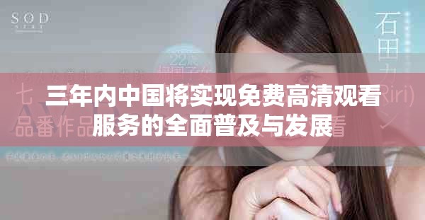 三年內(nèi)中國(guó)將實(shí)現(xiàn)免費(fèi)高清觀看服務(wù)的全面普及與發(fā)展