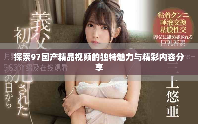 探索97國(guó)產(chǎn)精品視頻的獨(dú)特魅力與精彩內(nèi)容分享