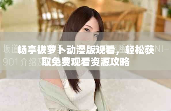 暢享拔蘿卜動漫版觀看，輕松獲取免費觀看資源攻略