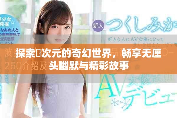 探索囧次元的奇幻世界，暢享無(wú)厘頭幽默與精彩故事