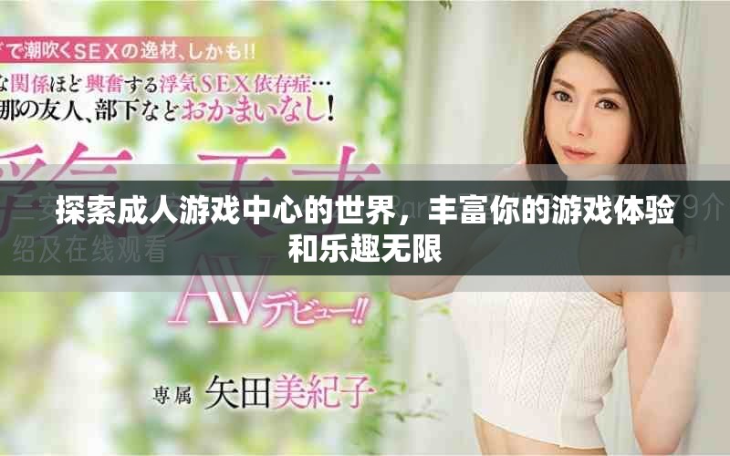 探索成人游戲中心的世界，豐富你的游戲體驗(yàn)和樂(lè)趣無(wú)限