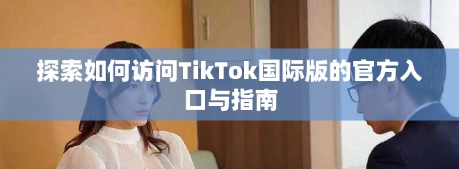 探索如何訪問(wèn)TikTok國(guó)際版的官方入口與指南