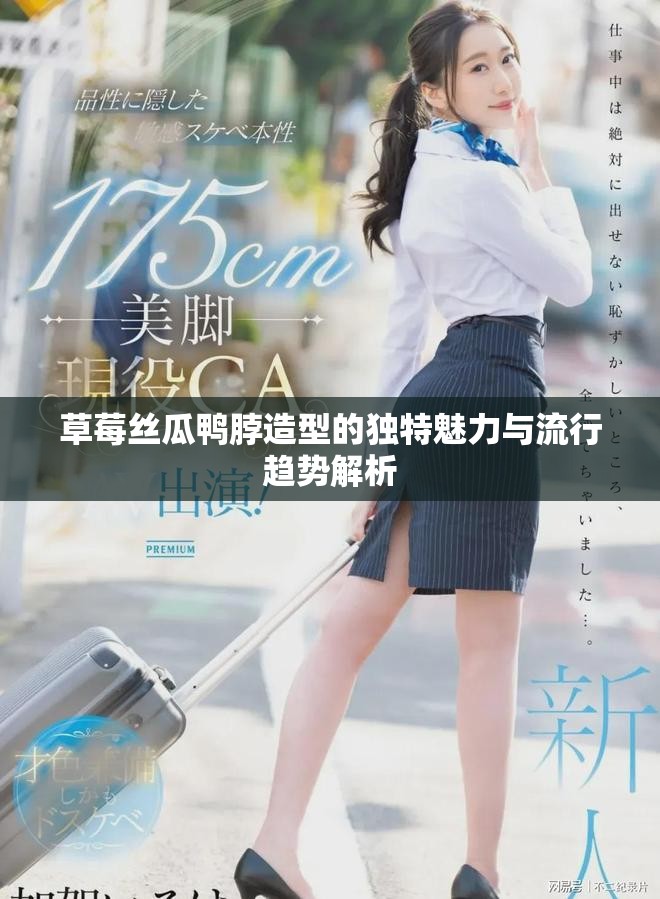 草莓絲瓜鴨脖造型的獨(dú)特魅力與流行趨勢(shì)解析
