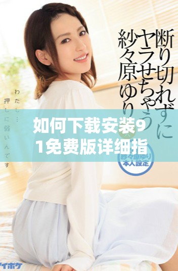 如何下載安裝9 1免費(fèi)版詳細(xì)指南與步驟解讀