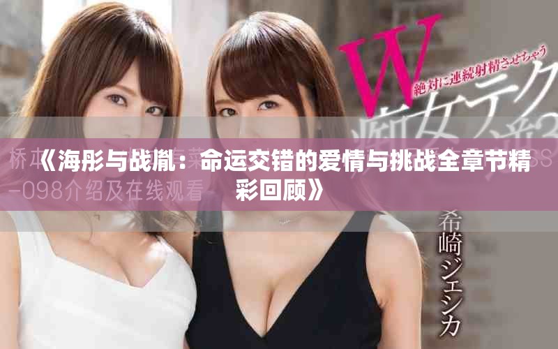 《海彤與戰(zhàn)胤：命運(yùn)交錯(cuò)的愛情與挑戰(zhàn)全章節(jié)精彩回顧》
