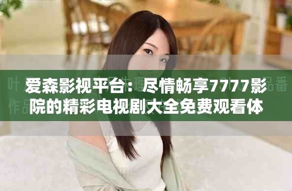 愛森影視平臺：盡情暢享7777影院的精彩電視劇大全免費(fèi)觀看體驗