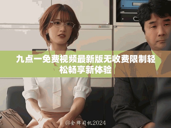 九點(diǎn)一免費(fèi)視頻最新版無收費(fèi)限制輕松暢享新體驗(yàn)