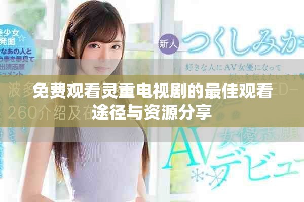 免費(fèi)觀看靈重電視劇的最佳觀看途徑與資源分享