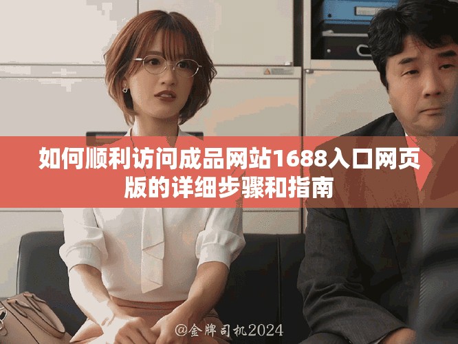 如何順利訪問(wèn)成品網(wǎng)站1688入口網(wǎng)頁(yè)版的詳細(xì)步驟和指南