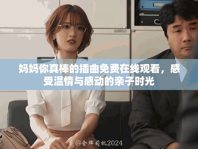 媽媽你真棒的插曲免費(fèi)在線(xiàn)觀(guān)看，感受溫情與感動(dòng)的親子時(shí)光