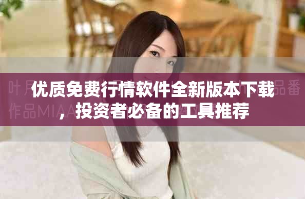 優(yōu)質(zhì)免費行情軟件全新版本下載，投資者必備的工具推薦