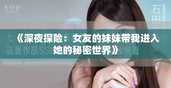 《深夜探險(xiǎn)：女友的妹妹帶我進(jìn)入她的秘密世界》