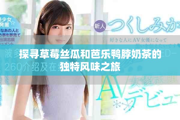 探尋草莓絲瓜和芭樂(lè)鴨脖奶茶的獨(dú)特風(fēng)味之旅