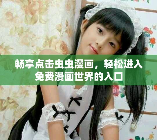 暢享點(diǎn)擊蟲(chóng)蟲(chóng)漫畫，輕松進(jìn)入免費(fèi)漫畫世界的入口