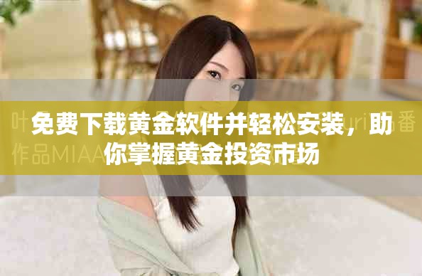 免費下載黃金軟件并輕松安裝，助你掌握黃金投資市場