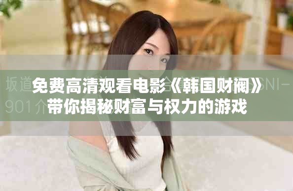 免費高清觀看電影《韓國財閥》帶你揭秘財富與權(quán)力的游戲