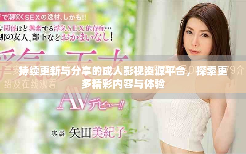 持續(xù)更新與分享的成人影視資源平臺，探索更多精彩內容與體驗