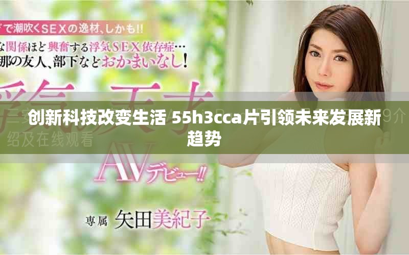 創(chuàng)新科技改變生活 55h3cca片引領(lǐng)未來發(fā)展新趨勢