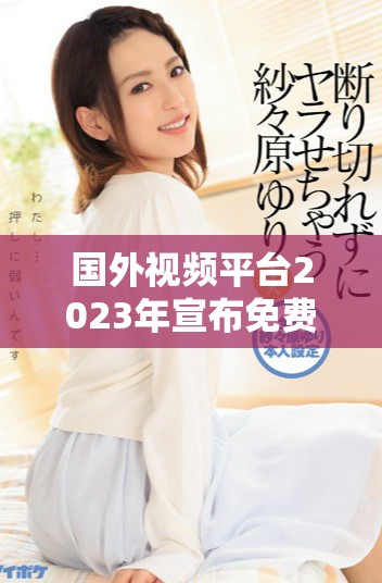 國外視頻平臺2023年宣布免費(fèi)政策引發(fā)用戶熱議