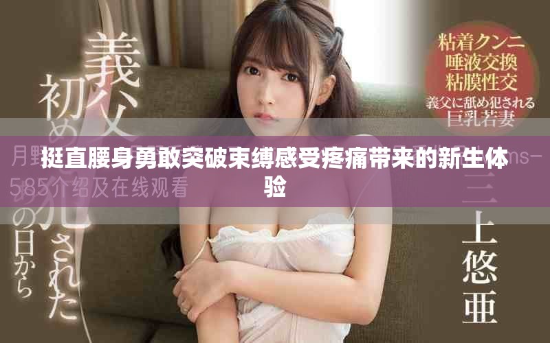 挺直腰身勇敢突破束縛感受疼痛帶來的新生體驗